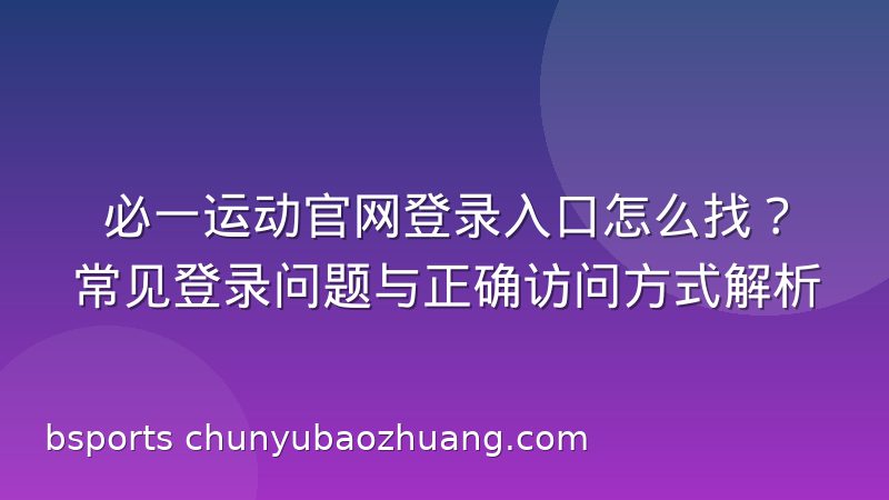 必一运动官网登录入口怎么找?常见登录问题与正确访问方式解析